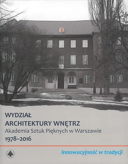Wydział Architektury Wnętrz Akademii Sztuk Pięknych w Warszawie 1978-2016. Innowacyjność w tradycji